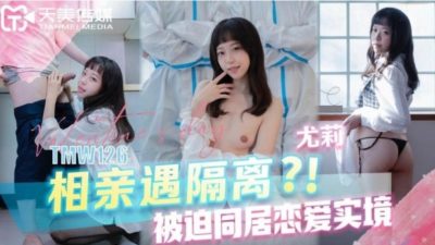 國產AV 天美傳媒 TMW126 相親遇隔離被迫同居戀愛實境 尤莉