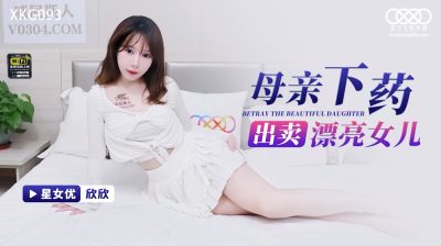 國產AV 星空無限傳媒 XKG093 母親下藥出賣漂亮女兒 欣欣