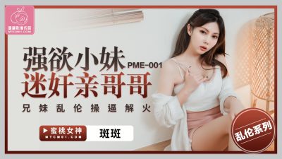 國產AV 蜜桃影像傳媒 PME-001 強欲小妹迷奸親哥哥 斑斑