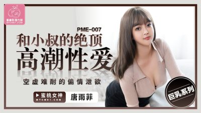 國產AV 蜜桃影像傳媒 PME007 和小叔的絕頂高潮性愛 唐雨菲