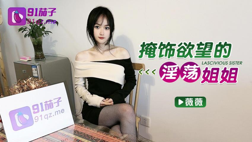 國產AV 91茄子 掩飾慾望的淫蕩姐姐 薇薇