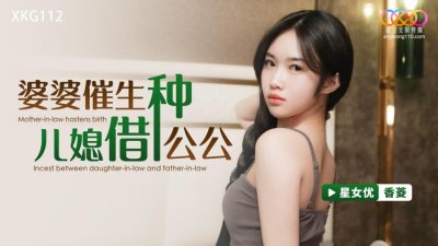 國產AV 星空無限傳媒 XKG112 婆婆催生兒媳借種公公 香菱