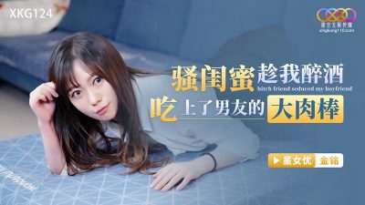 國產AV 星空無限傳媒 XKG124 騷閨蜜趁我醉酒吃上了男友的大肉棒 金銘