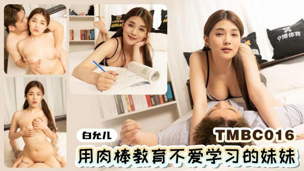 國產AV 天美傳媒 TMBC016 用肉棒教育不愛學習的妹妹 白允兒