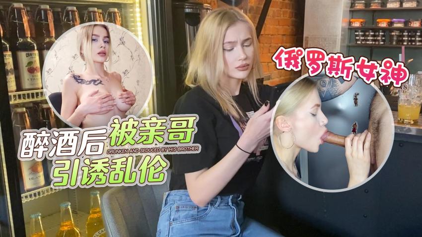 萝莉原创 – 俄罗斯女神醉酒后被亲哥引诱乱伦