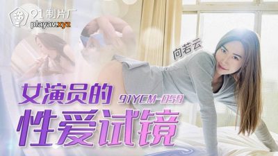 國產AV 91製片廠 91YCM-059 女演員的性愛試鏡 向若云