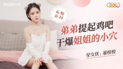 國產AV 星空無限傳媒 XKQP019 弟弟提起雞吧幹爆姐姐的小穴 董悅悅