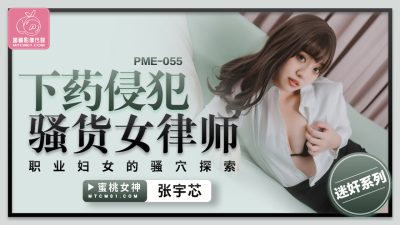 國產AV 蜜桃影像傳媒 PME055 下藥侵犯騷貨女律師 張宇芯