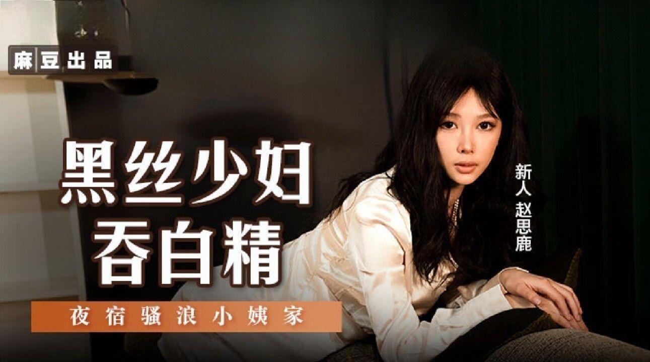 麻豆传媒映画・MSD-127・黑丝少妇吞白精・ 夜宿骚浪小姨家・赵思鹿