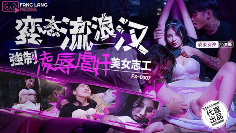 麻豆传媒映画x放浪传媒・FX-0007・变态流浪汉强制凌辱虐奸美女志工・古伊娜
