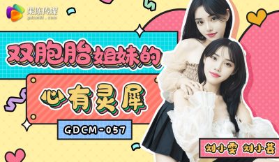 果冻传媒・GDCM-057・双胞胎姐妹的心有灵犀・刘小雯・刘小芸