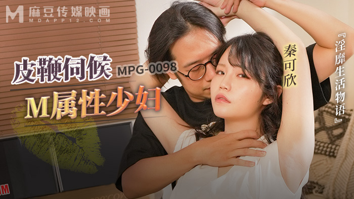 麻豆传媒映画・MPG-0098・淫靡生活物语・皮鞭伺候M属性少妇・秦可欣