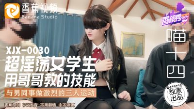 香蕉视频・XJX0030・超淫荡女学生・用哥哥教的技能・喵十四