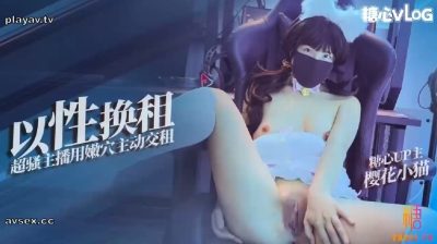 國產AV 糖心Vlog【櫻花小貓】以性換租性感主播化身淫萌貓沒錢交房租嫩穴償還