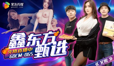 果冻传媒・GDCM-065・鑫东方甄选・艾熙