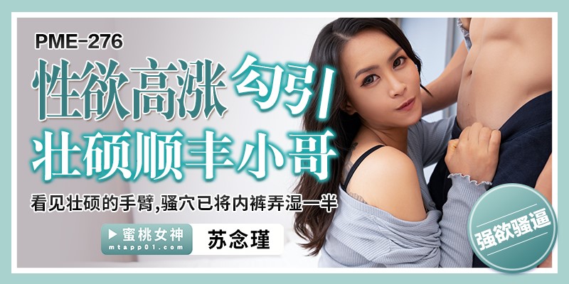 國產AV 蜜桃影像傳媒 PME276 性欲高漲 勾引壯碩順豐小哥 蘇念瑾