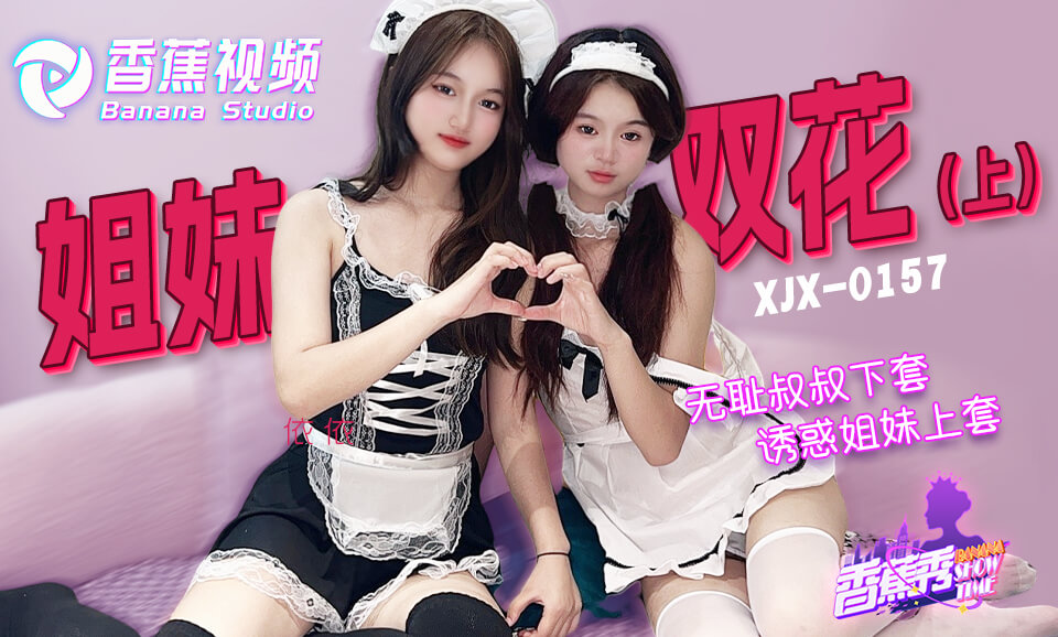 國產AV 香蕉視頻傳媒 XJX0157 無恥叔叔 誘騙姐妹花上套 上集