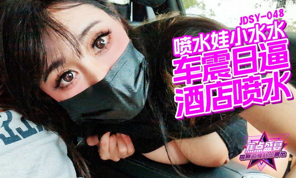國產AV 香蕉視頻傳媒 蕉點 JDSY048 車震日逼酒店噴水 小水水