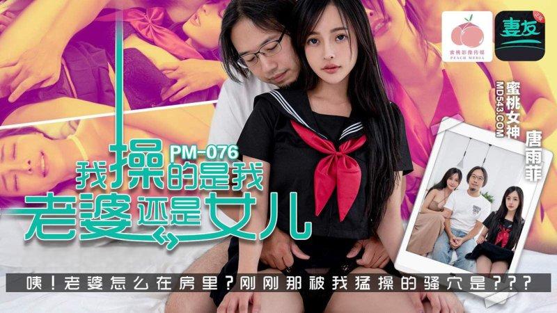 國產AV 蜜桃影像傳媒 PM076 我操的是我老婆還是女兒 唐雨菲