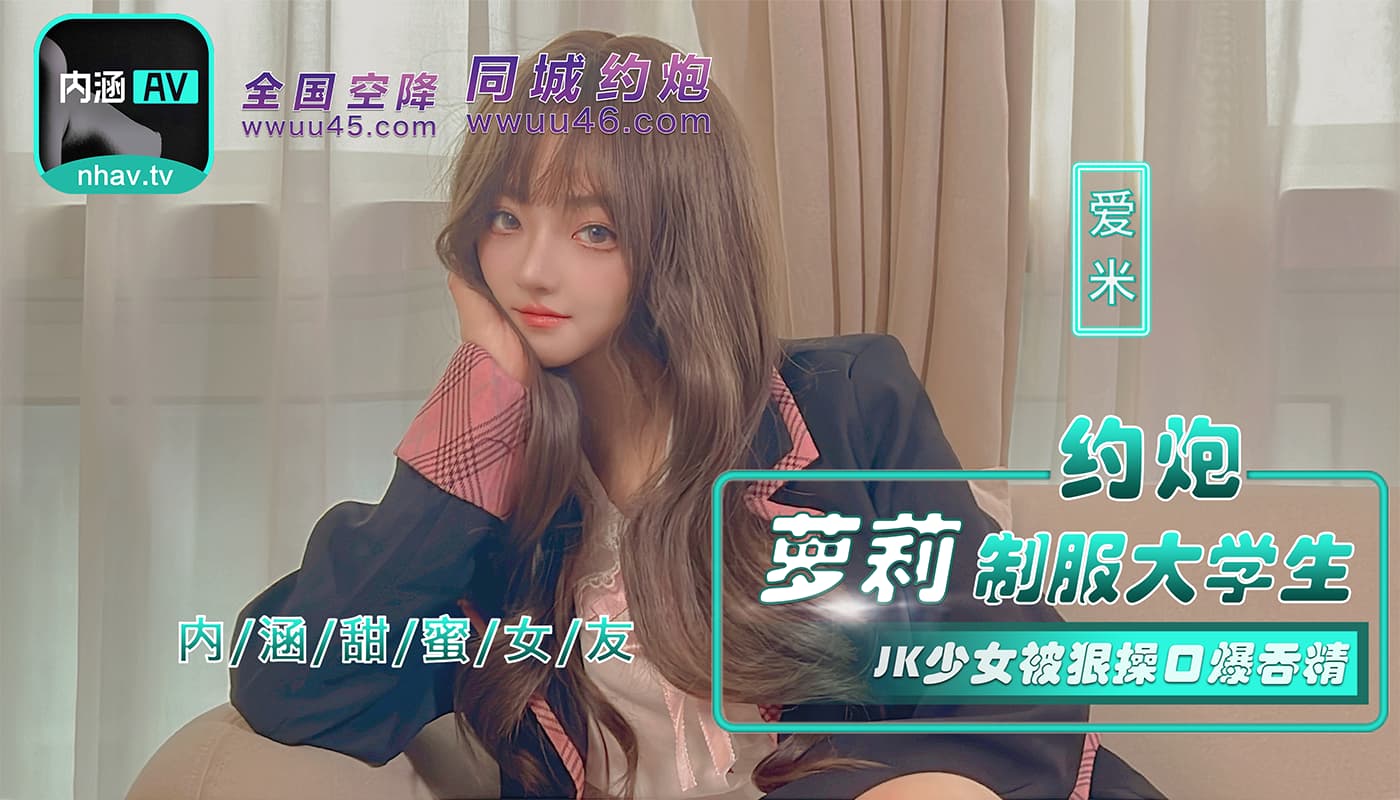 國產AV 麻豆傳媒 NHAV-043 約炮蘿莉制服大學生 JK少女被狠操口爆吞精 艾米