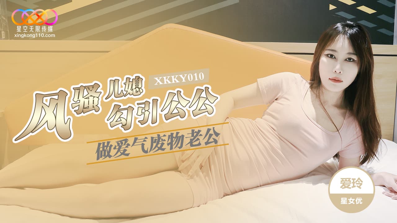 國產AV 星空無限傳媒 XKKY010 風騷兒媳勾引公公做愛氣廢物老公 愛玲