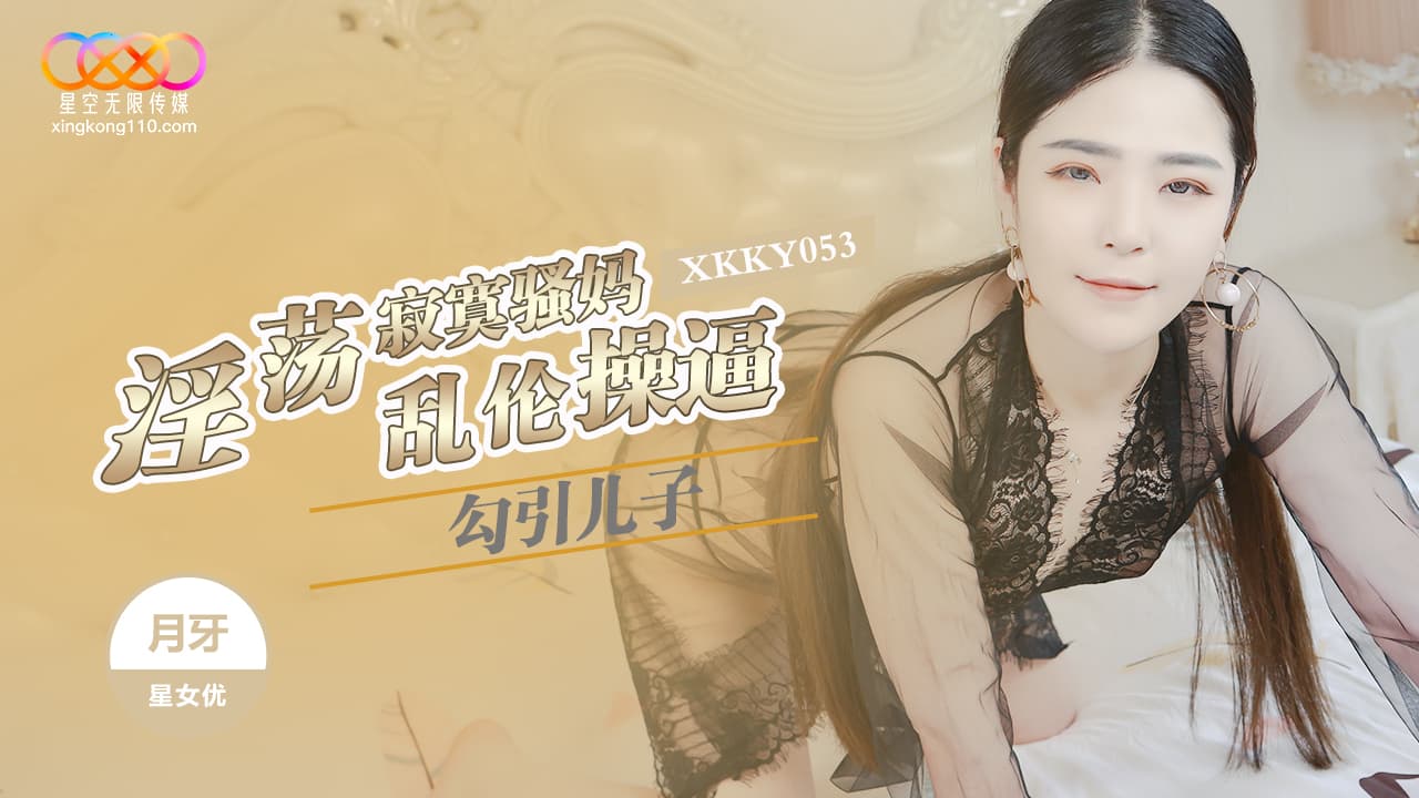 國產AV 星空無限傳媒 XKKY053 淫蕩寂寞騷媽勾引兒子亂倫 月牙
