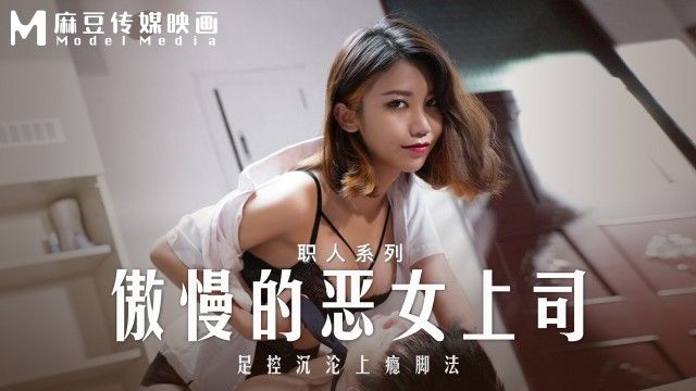 國產AV 麻豆傳媒 MD-0271 傲慢的恶女上司 足控沉沦上瘾脚法 周宁（无浮水印）