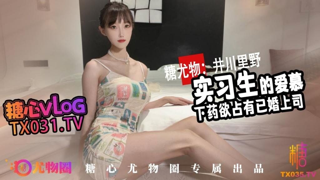 國產AV 糖心vlog 实习生的爱慕 性感实习生下药欲占有已婚上司 井川里野