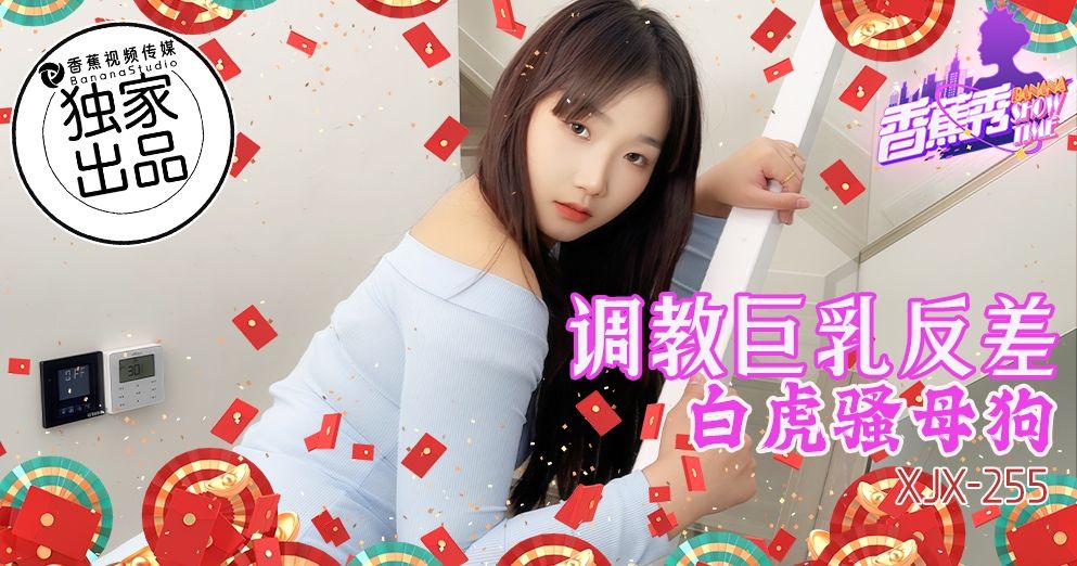 國產AV 香蕉視頻傳媒 XJX-255 调教巨乳反差白虎骚母狗！