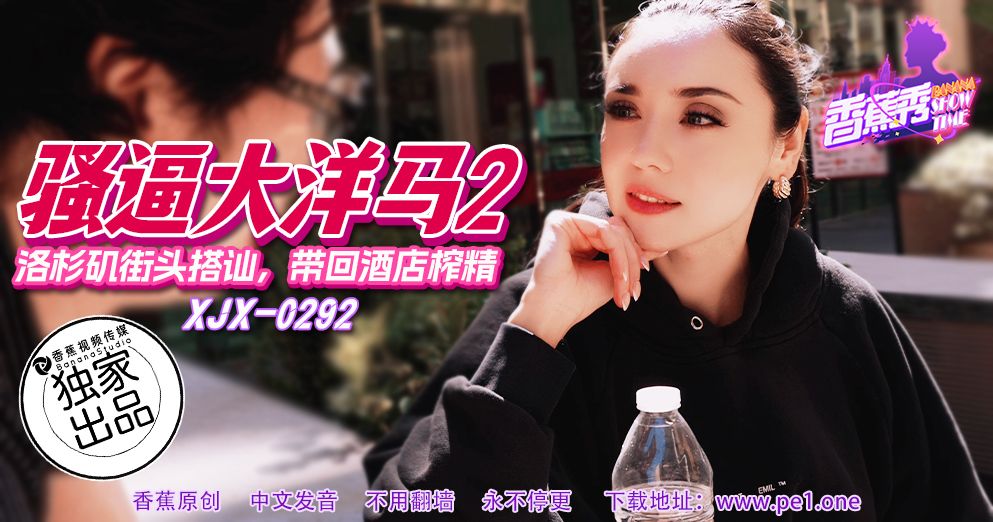 國產AV 香蕉視頻傳媒 XJX-292 骚逼大洋马，洛杉矶街头搭讪，带回酒店榨精！