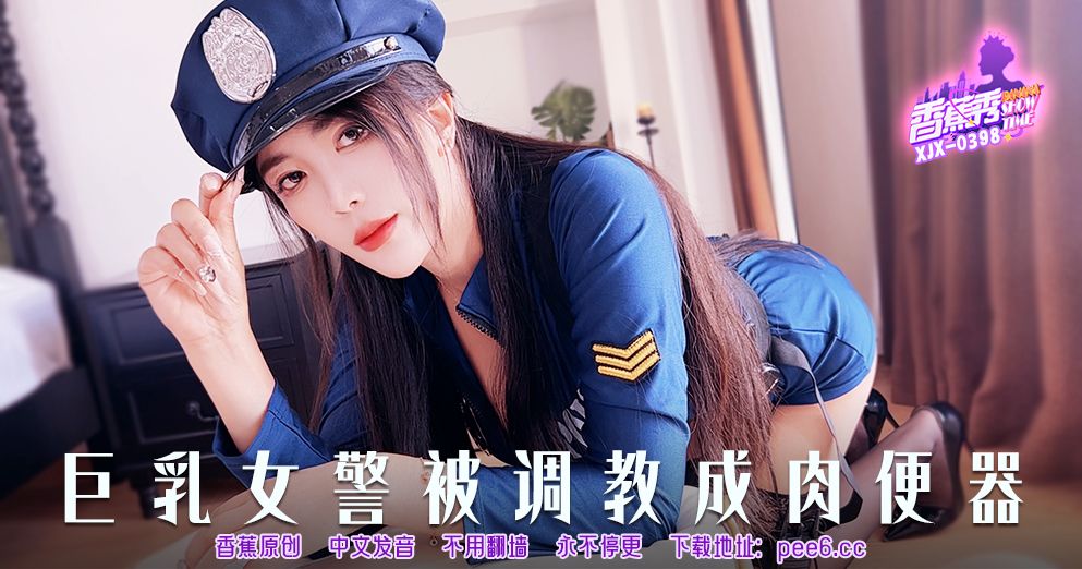 國產AV 香蕉視頻傳媒 XJX-398 巨乳女警被调教成肉便器！