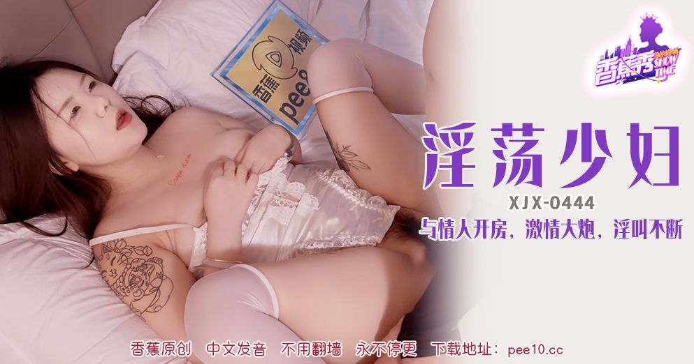 國產AV 香蕉視頻傳媒 XJX-444 淫荡少妇，与情人开房淫叫不断