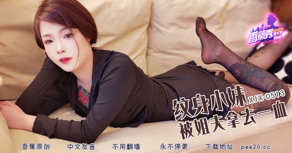 國產AV 香蕉視頻傳媒 XJX-513 纹身小妹被姐夫拿去一血