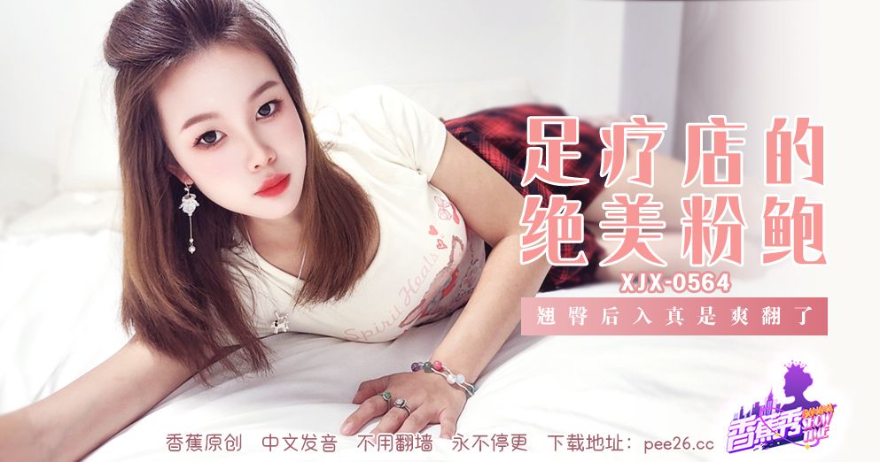 國產AV 香蕉視頻傳媒 XJX-564 足疗店的绝美粉鲍